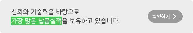 신뢰와 기술력을 바탕으로 가장 많은 납품실적을 보유하고 있습니다.