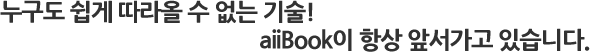 누구도 쉽게 따라올 수 없는기술! aiibook이 항상 앞서가고 있습니다.