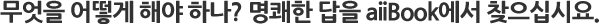 무엇을 어떻게 해야하나? 명쾌한 답을 aiiBook에서 찾으십시요.